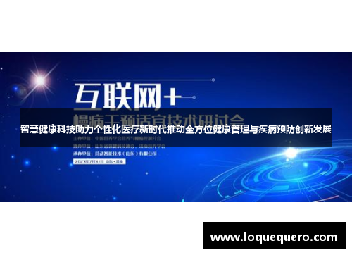 智慧健康科技助力个性化医疗新时代推动全方位健康管理与疾病预防创新发展