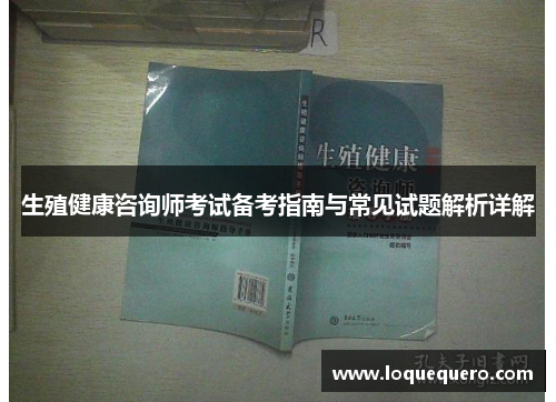 生殖健康咨询师考试备考指南与常见试题解析详解